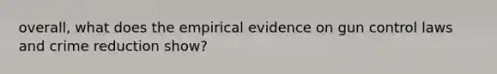 overall, what does the empirical evidence on gun control laws and crime reduction show?