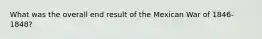 What was the overall end result of the Mexican War of 1846-1848?