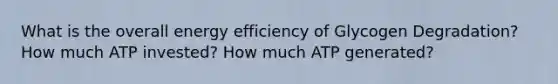 What is the overall energy efficiency of Glycogen Degradation? How much ATP invested? How much ATP generated?