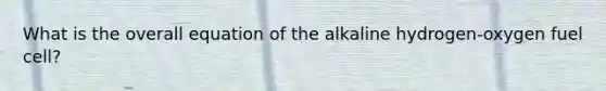 What is the overall equation of the alkaline hydrogen-oxygen fuel cell?
