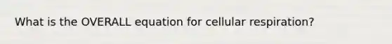 What is the OVERALL equation for cellular respiration?