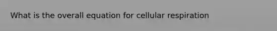 What is the overall equation for <a href='https://www.questionai.com/knowledge/k1IqNYBAJw-cellular-respiration' class='anchor-knowledge'>cellular respiration</a>