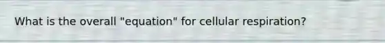 What is the overall "equation" for cellular respiration?