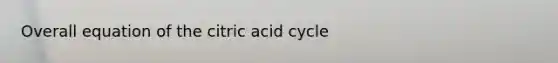 Overall equation of the citric acid cycle