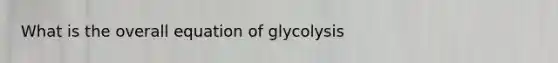 What is the overall equation of glycolysis