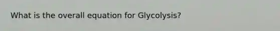 What is the overall equation for Glycolysis?