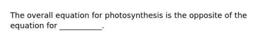 The overall equation for photosynthesis is the opposite of the equation for ___________.