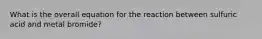 What is the overall equation for the reaction between sulfuric acid and metal bromide?