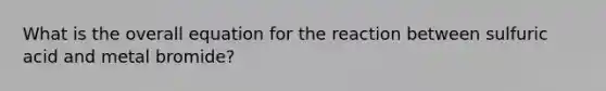 What is the overall equation for the reaction between sulfuric acid and metal bromide?