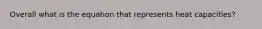 Overall what is the equation that represents heat capacities?