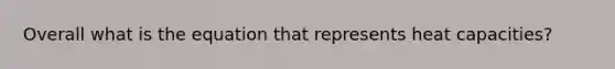 Overall what is the equation that represents heat capacities?