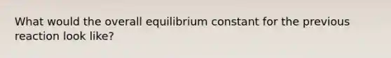 What would the overall equilibrium constant for the previous reaction look like?