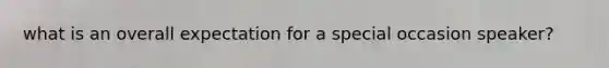 what is an overall expectation for a special occasion speaker?