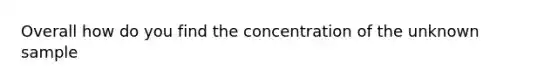 Overall how do you find the concentration of the unknown sample