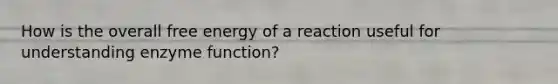 How is the overall free energy of a reaction useful for understanding enzyme function?