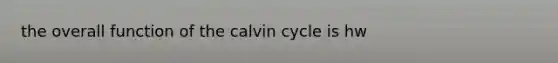 the overall function of the calvin cycle is hw