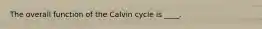 The overall function of the Calvin cycle is ____.