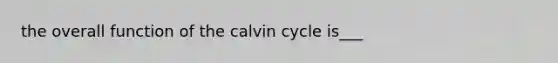 the overall function of the calvin cycle is___