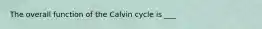 The overall function of the Calvin cycle is ___