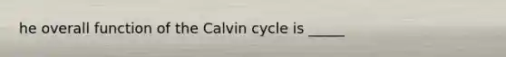 he overall function of the Calvin cycle is _____