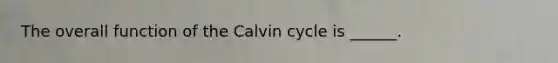 The overall function of the Calvin cycle is ______.