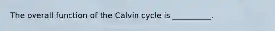 The overall function of the Calvin cycle is __________.