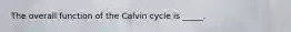 The overall function of the Calvin cycle is _____.