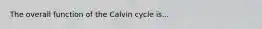 The overall function of the Calvin cycle is...