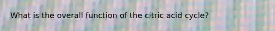 What is the overall function of the citric acid cycle?