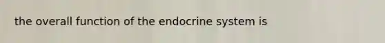 the overall function of the endocrine system is