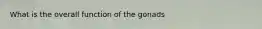 What is the overall function of the gonads