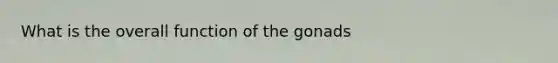 What is the overall function of the gonads