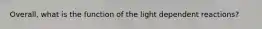 Overall, what is the function of the light dependent reactions?