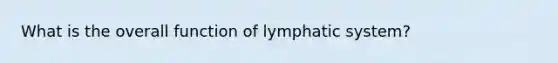 What is the overall function of lymphatic system?