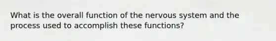 What is the overall function of the <a href='https://www.questionai.com/knowledge/kThdVqrsqy-nervous-system' class='anchor-knowledge'>nervous system</a> and the process used to accomplish these functions?