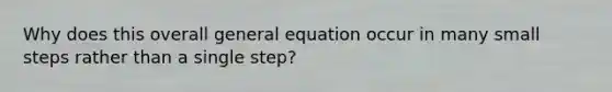 Why does this overall general equation occur in many small steps rather than a single step?