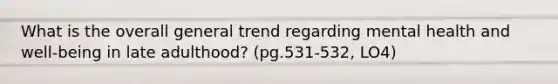 What is the overall general trend regarding mental health and well-being in late adulthood? (pg.531-532, LO4)