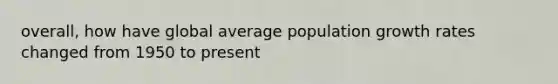 overall, how have global average population growth rates changed from 1950 to present