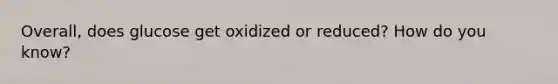 Overall, does glucose get oxidized or reduced? How do you know?