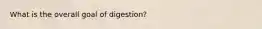 What is the overall goal of digestion?