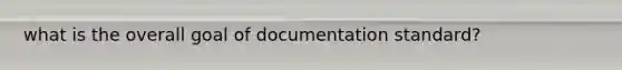 what is the overall goal of documentation standard?