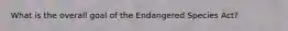 What is the overall goal of the Endangered Species Act?