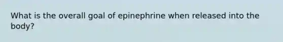 What is the overall goal of epinephrine when released into the body?