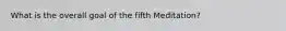 What is the overall goal of the fifth Meditation?