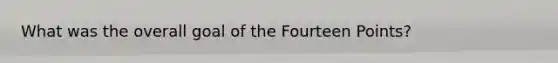 What was the overall goal of the Fourteen Points?