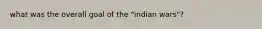 what was the overall goal of the "indian wars"?