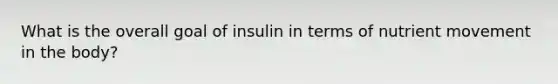 What is the overall goal of insulin in terms of nutrient movement in the body?