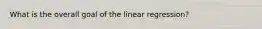 What is the overall goal of the linear regression?