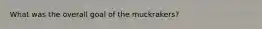 What was the overall goal of the muckrakers?