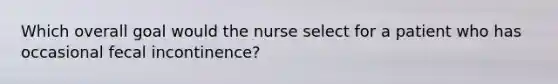 Which overall goal would the nurse select for a patient who has occasional fecal incontinence?